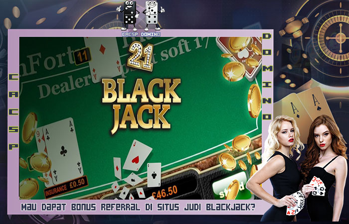 Mau Dapat Bonus Referral di Situs Judi Blackjack